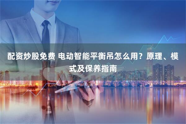 配资炒股免费 电动智能平衡吊怎么用？原理、模式及保养指南