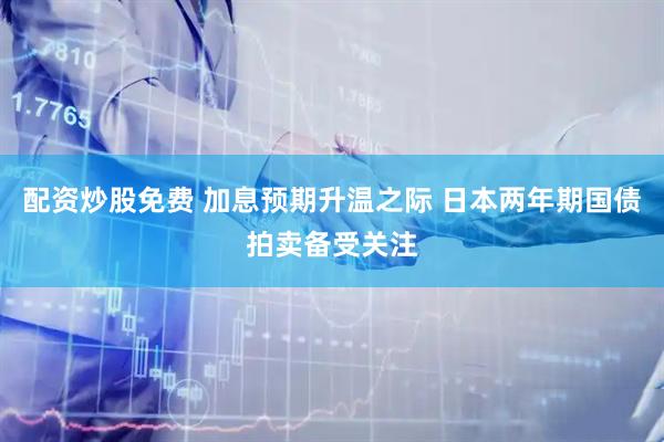 配资炒股免费 加息预期升温之际 日本两年期国债拍卖备受关注