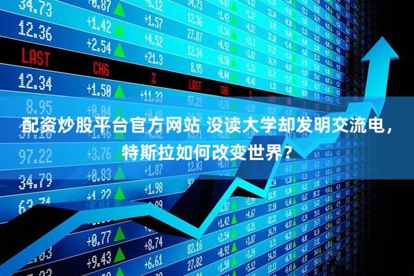 配资炒股平台官方网站 没读大学却发明交流电，特斯拉如何改变世界？