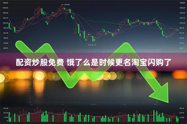 配资炒股免费 饿了么是时候更名淘宝闪购了