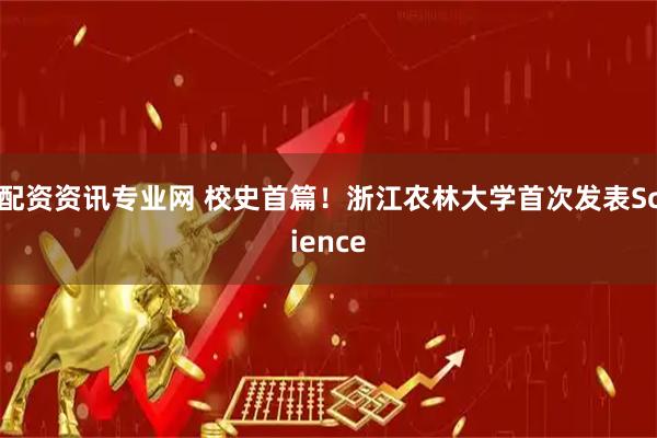 配资资讯专业网 校史首篇！浙江农林大学首次发表Science