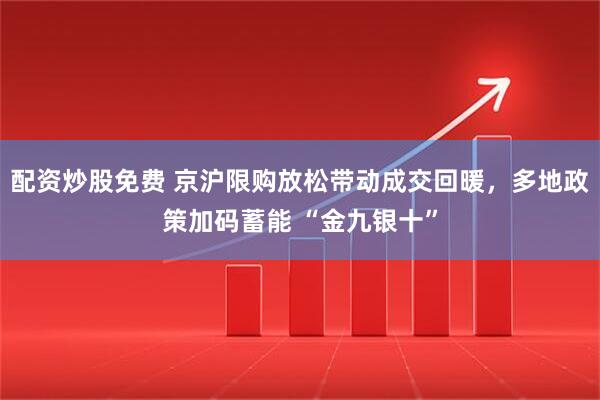 配资炒股免费 京沪限购放松带动成交回暖，多地政策加码蓄能 “金九银十”