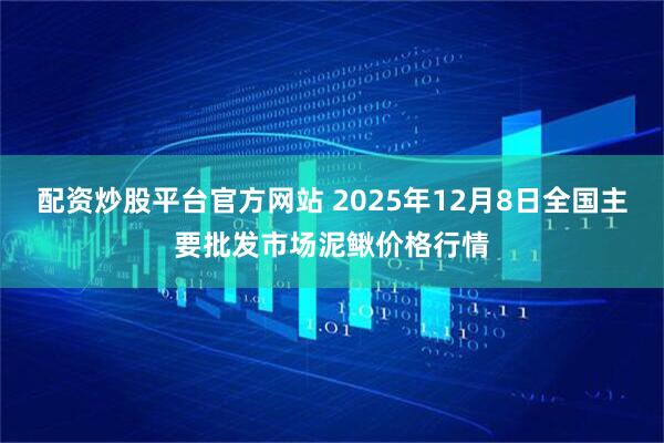 配资炒股平台官方网站 2025年12月8日全国主要批发市场泥鳅价格行情
